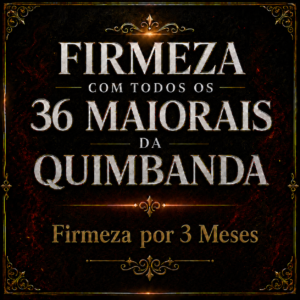 Firmeza com TODOS os 36 Maiorais da Quimbanda - 3 Meses - INDIVIDUAL